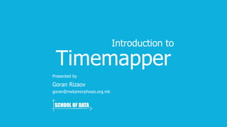 Timemapper
Goran Rizaov
Introducing
Presented by
goran@metamorphosis.org.mk
 