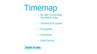 Timemap
 By Open Knowledge
Foundation Labs
 TimelineJS & Leaflet
 Perceptible
 Contextual
 Open Source
 