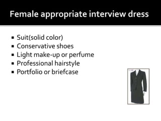  Suit(solid color)
 Conservative shoes
 Light make-up or perfume
 Professional hairstyle
 Portfolio or briefcase
 