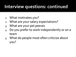 1. What motivates you?
2. What are your salary expectations?
3. What are your pet peeves
4. Do you prefer to work independently or on a
team
5. What do people most often criticize about
you?
 