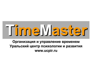 Организация и управление временем www.ucpir.ru T ime M aster 