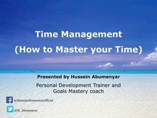 Time Management
(How to Master your Time)
Presented by Hussein Abumenyar
Personal Development Trainer and
Goals Mastery coach
@HusseinAbumenyarofficial
@H_Abumenyar
 