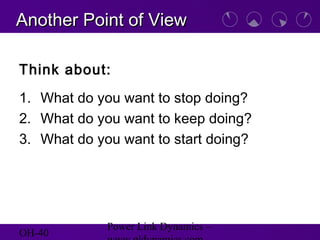 OH-40
Power Link Dynamics –
Another Point of ViewAnother Point of View
Think about:
1. What do you want to stop doing?
2. What do you want to keep doing?
3. What do you want to start doing?
 