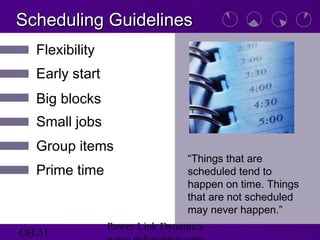 OH-51
Power Link Dynamics –
Scheduling GuidelinesScheduling Guidelines
“Things that are
scheduled tend to
happen on time. Things
that are not scheduled
may never happen.”
Early start
Group items
Big blocks
Small jobs
Flexibility
Prime time
 