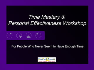 For People Who Never Seem to Have Enough Time
Time Mastery &Time Mastery &
Personal Effectiveness WorkshopPersonal Effectiveness Workshop
 