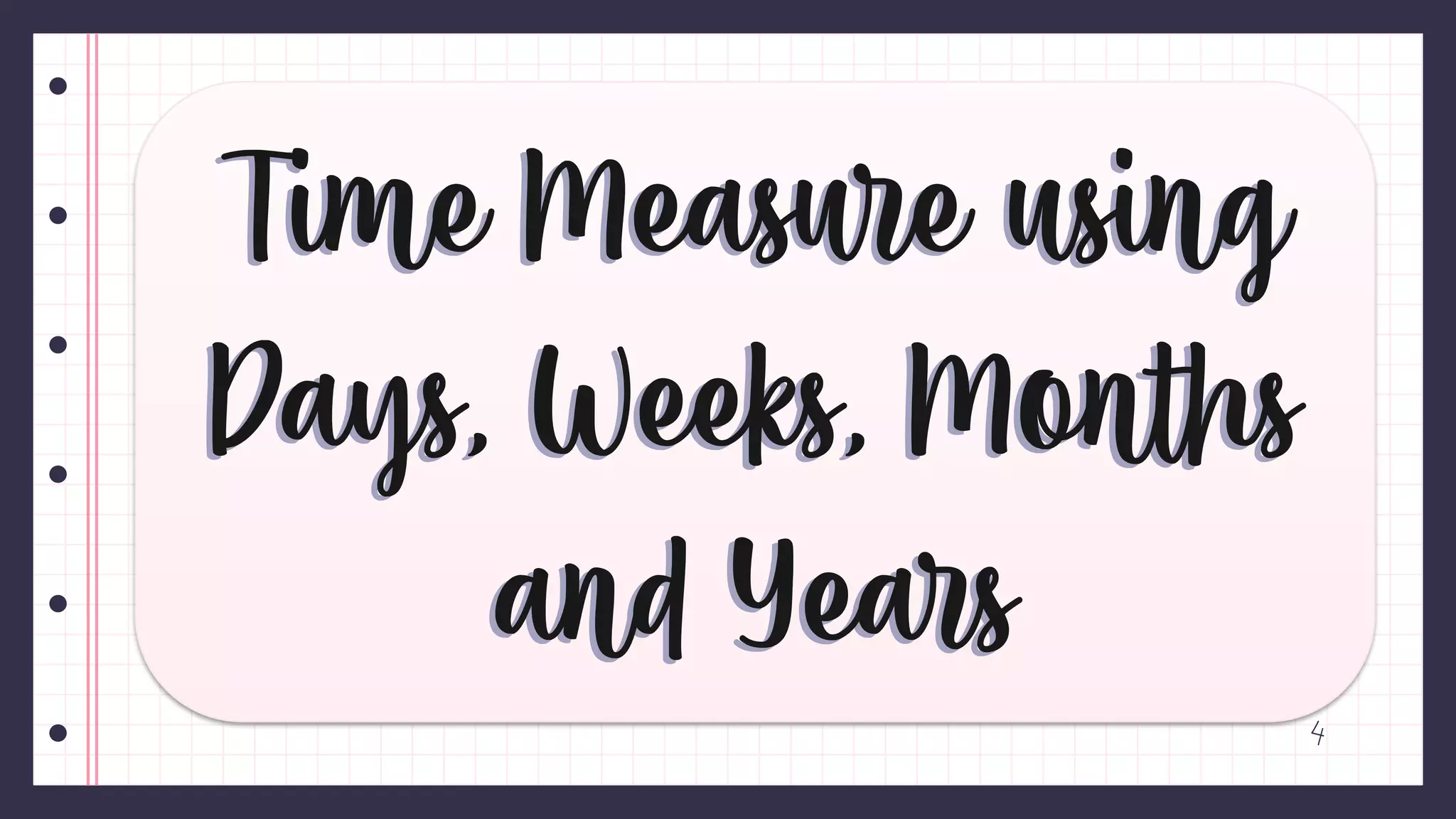 Time Measure using
Days, Weeks, Months
and Years
Time Measure using
Days, Weeks, Months
and Years
 