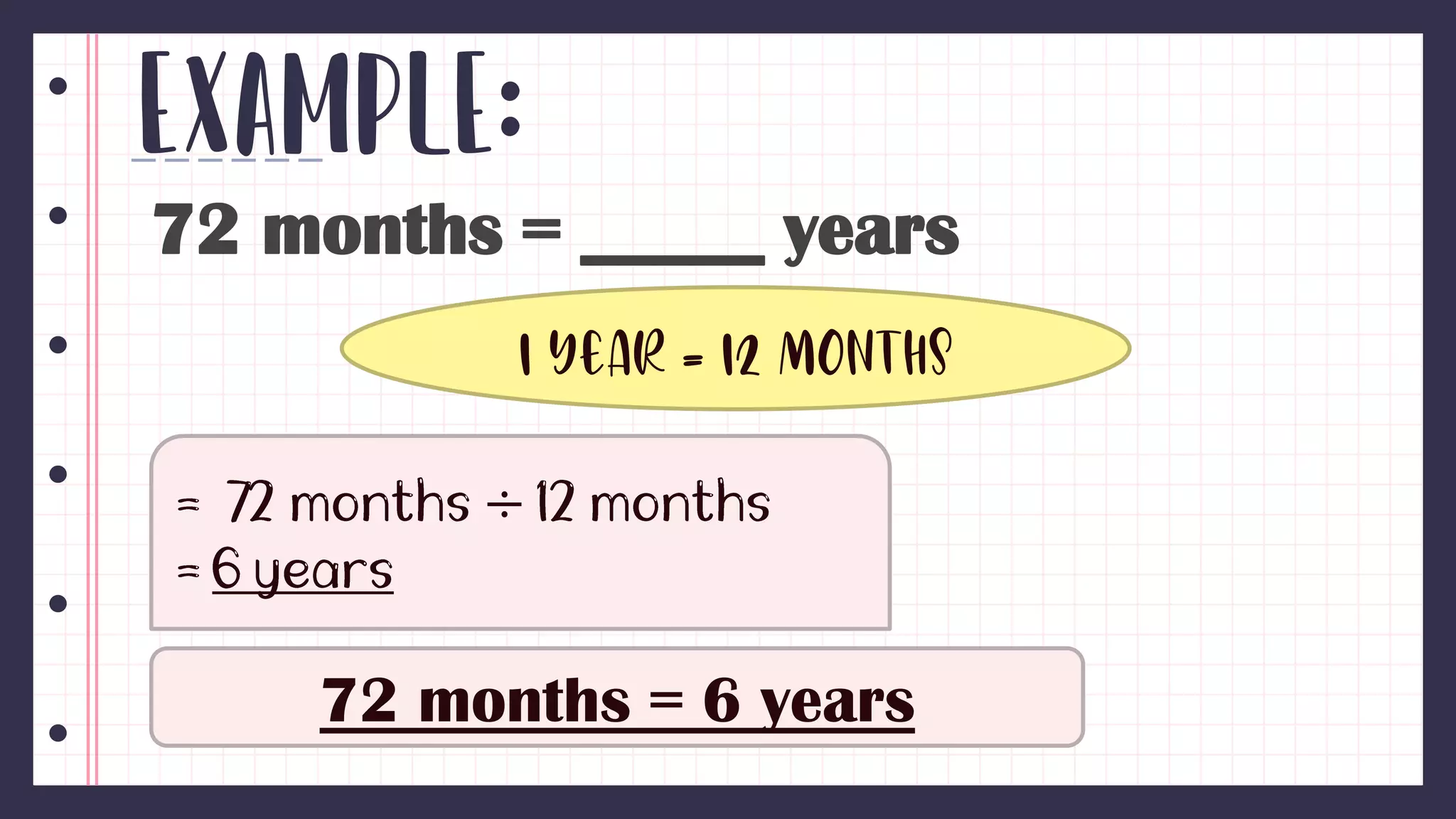 Example:
72 months = _____ years
1 year = 12 months
÷
72 months = 6 years
 