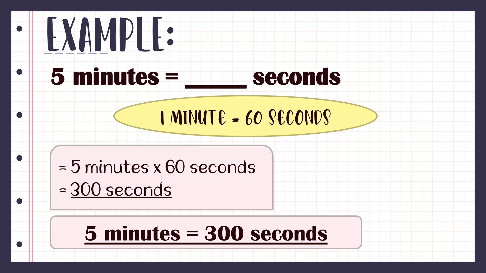 Example:
5 minutes = _____ seconds
1 minute = 60 seconds
5 minutes = 300 seconds
 