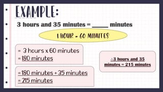 Example:
3 hours and 35 minutes = _____ minutes
1 hour = 60 minutes
∴3 hours and 35
minutes = 215 minutes
 