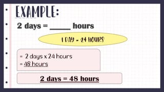Example:
2 days = _____ hours
1 day = 24 hours
2 days = 48 hours
 