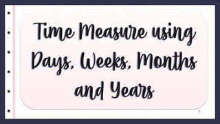 Time Measure using
Days, Weeks, Months
and Years
Time Measure using
Days, Weeks, Months
and Years
 