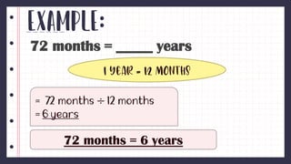 Example:
72 months = _____ years
1 year = 12 months
÷
72 months = 6 years
 