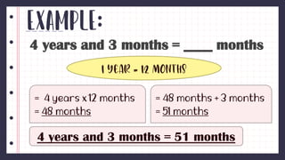 Example:
4 years and 3 months = ____ months
1 year = 12 months
4 years and 3 months = 51 months
 
