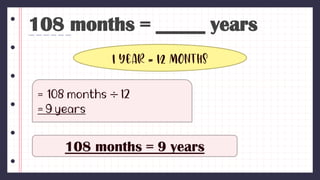 108 months = _____ years
1 year = 12 months
÷
108 months = 9 years
 