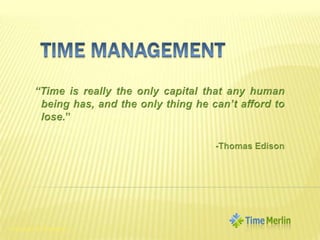 Time Management “Time is really the only capital that any human being has, and the only thing he can’t afford to lose.” -Thomas Edison 1 Copyright© TimeMerlin 