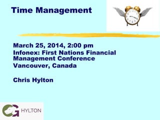 Time Management
March 25, 2014, 2:00 pm
Infonex: First Nations Financial
Management Conference
Vancouver, Canada
Chris Hylton
 