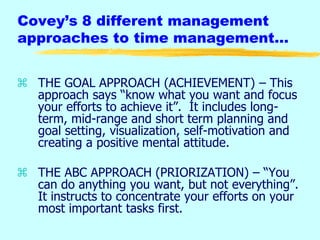 Covey’s 8 different management
approaches to time management…
 THE GOAL APPROACH (ACHIEVEMENT) – This
approach says ―know...