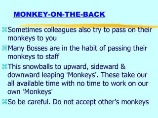 MONKEY-ON-THE-BACK
Sometimes colleagues also try to pass on their
monkeys to you
Many Bosses are in the habit of passing...