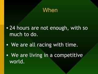 When 24 hours are not enough, with so much to do. We are all racing with time. We are living in a competitive world. 