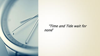 “Time and Tide wait for
none”
 