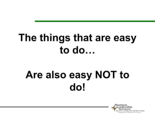 The things that are easy
        to do…

 Are also easy NOT to
          do!
 
