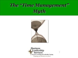 The “Time Management”
         Myth




                 :
 