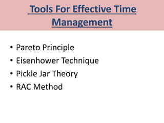 Tools For Effective Time
Management
• Pareto Principle
• Eisenhower Technique
• Pickle Jar Theory
• RAC Method