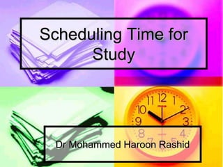 Dr Mohammed Haroon Rashid
Scheduling Time for
Study
 