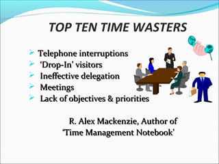 TOP TEN TIME WASTERS
 Crisis Management
 Cluttered desk / disorganization
 Attempting too much simultaneously
 Indecision / Procrastination
 Inability to say ‘no’
“Avoid meetings with time-wasting
morons.” -(Dilbert)
 