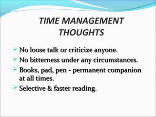 TIME MANAGEMENT THOUGHTS
 Think deep & hard.Think deep & hard.
 Look for innovative ideas always.Look for innovative ideas always.
 Seek help where necessary.Seek help where necessary.
 Learn the art of deep contactingLearn the art of deep contacting
 