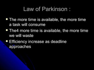 Law of Parkinson :
 The  more time is available, the more time
  a task will consume
 The4 more time is available, the more time
  we will waste
 Efficiency increase as deadline
  approaches
 