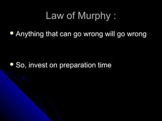 Law of Murphy :
 Anything   that can go wrong will go wrong



 So,   invest on preparation time
 