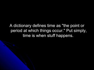 A dictionary defines time as "the point or
period at which things occur." Put simply,
        time is when stuff happens.
 