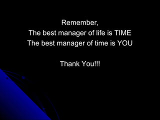 Remember,
The best manager of life is TIME
The best manager of time is YOU

         Thank You!!!
 