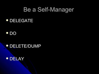 Be a Self-Manager
 DELEGATE


 DO


 DELETE/DUMP


 DELAY
 