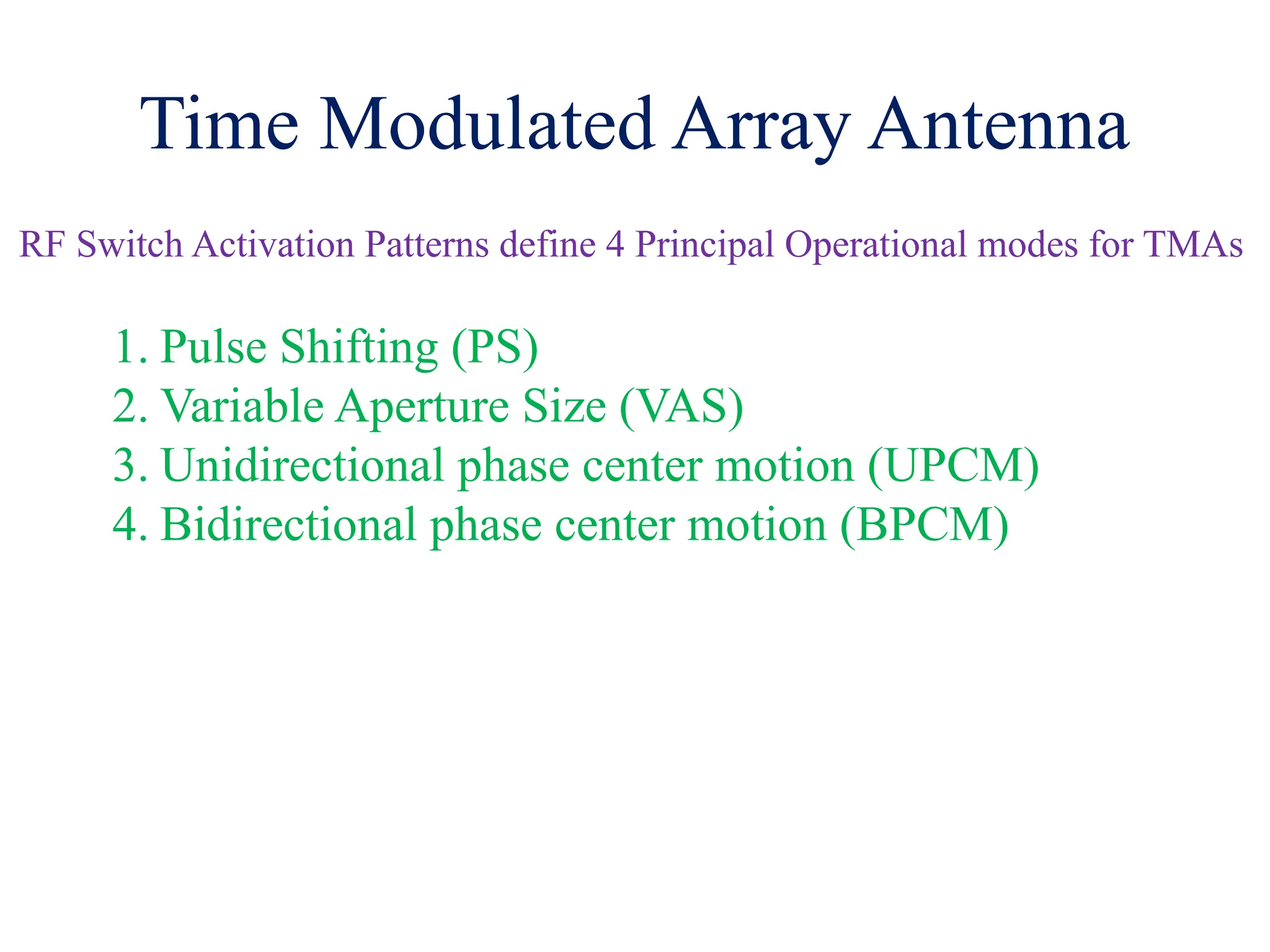 Time Modulated Array Antenna
RF Switch Activation Patterns define 4 Principal Operational modes for TMAs
1. Pulse Shifting (PS)
2. Variable Aperture Size (VAS)
3. Unidirectional phase center motion (UPCM)
4. Bidirectional phase center motion (BPCM)
 