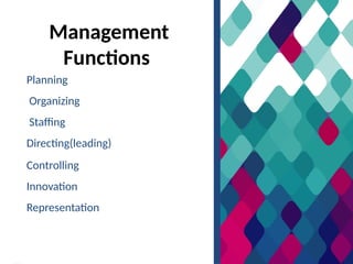 Management
Functions
Planning
Organizing
Staffing
Directing(leading)
Controlling
Innovation
Representation
 