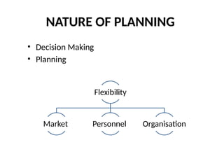 NATURE OF PLANNING
• Decision Making
• Planning
Flexibility
Market Personnel Organisation
 