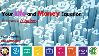 Your Life and Money Equation
Pavan Dikondkar
FIRE Community
Open Source Circle Community
Everything is Number…
 