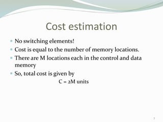Cost estimation
 No switching elements!
 Cost is equal to the number of memory locations.
 There are M locations each in the control and data
memory
 So, total cost is given by
C = 2M units
7
 