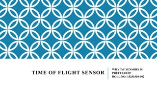 TIME OF FLIGHT SENSOR
WHY ToF SENSORS IS
PREFFERED?
ROLL NO: 15251510-002
 