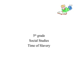 5th
grade
Social Studies
Time of Slavery
 