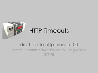 HTTP Timeouts draft-loreto-http-timeout-00 Martin Thomson, Salvatore Loreto, Greg Wilkins IETF-78 