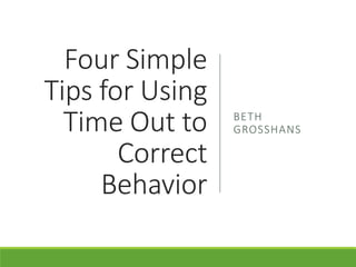 Four Simple
Tips for Using
Time Out to
Correct
Behavior
BETH
GROSSHANS
 