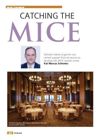 MICE TOURISM

CATCHING THE

MICE
Vietnam needs to garner concerted support from all sectors to
develop the MICE market, writes
Kai Marcus Schroter.

The Hyatt Regency Danang provides one of Vietnam’s
premium MICE venues

30

timeout

 