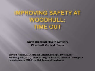 North Brooklyn Health Network
                  Woodhull Medical Center


Edward Fishkin, MD, Medical Director, Principal Investigator
MindaAguhob, MEd, Time Out Program Director, Principal Investigator
SaidaKarimova, MD, Time Out Research Coordinator
 