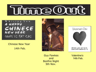 Chinese New Year 14th Feb. Guy Fawkes    and   Bonfire Night   5th Nov.  Valentine’s  14th Feb.  