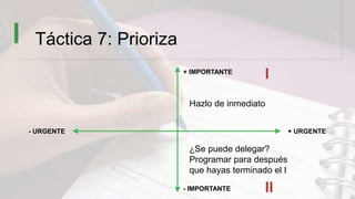 Táctica 7: Prioriza
+ IMPORTANTE
- IMPORTANTE
+ URGENTE- URGENTE
Hazlo de inmediato
¿Se puede delegar?
Programar para desp...