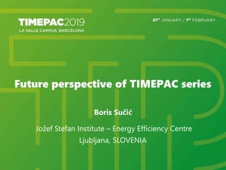 Future perspective of TIMEPAC series
Boris Sučić
Jožef Stefan Institute – Energy Efficiency Centre
Ljubljana, SLOVENIA
 