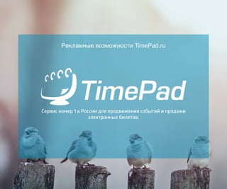 Сервис номер 1 в России для продвижения событий и продажи
электронных билетов.
Рекламные возможности TimePad.ru
 